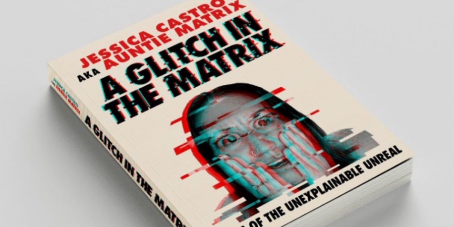 A Glitch In The Matrix: Tales Of The Unexplainable Unreal by Jessica Castro